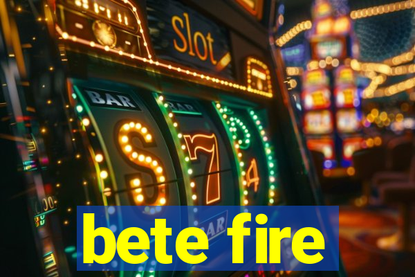 bete fire